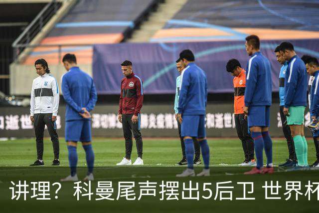 讲理？科曼尾声摆出5后卫 世界杯第3身高却被头球绝平
